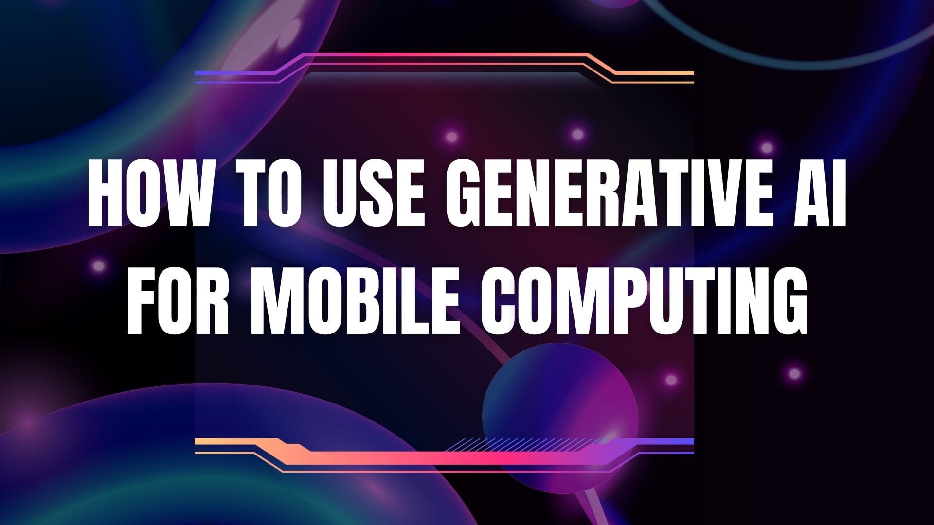 How to Use Generative AI for Mobile Computing