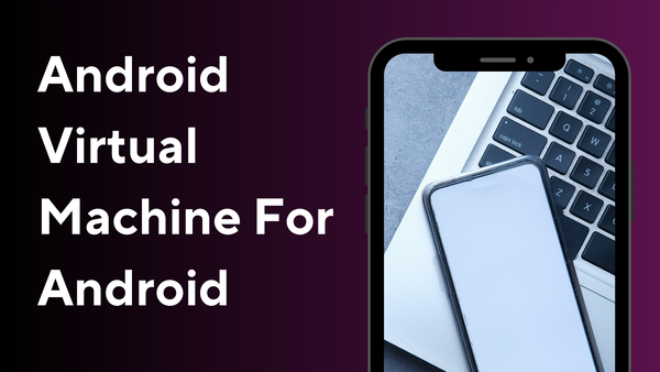 How Android Virtual Machines Enhance Security and Performance in Android