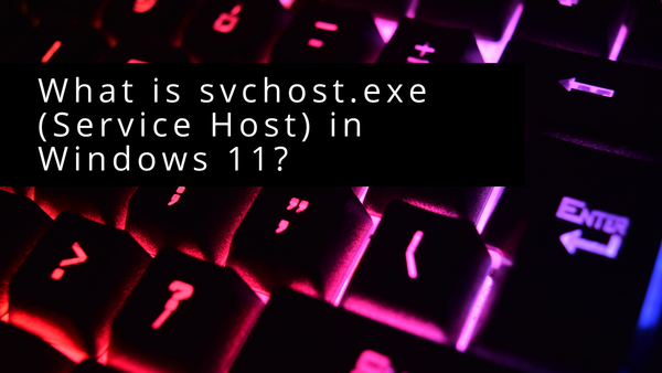 What is svchost.exe (Service Host) in Windows 11?